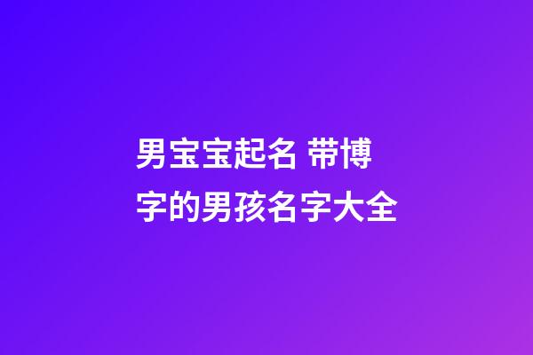 男宝宝起名 带博字的男孩名字大全